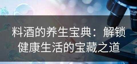 料酒的养生宝典：解锁健康生活的宝藏之道